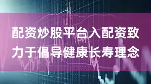 配资炒股平台入配资致力于倡导健康长寿理念