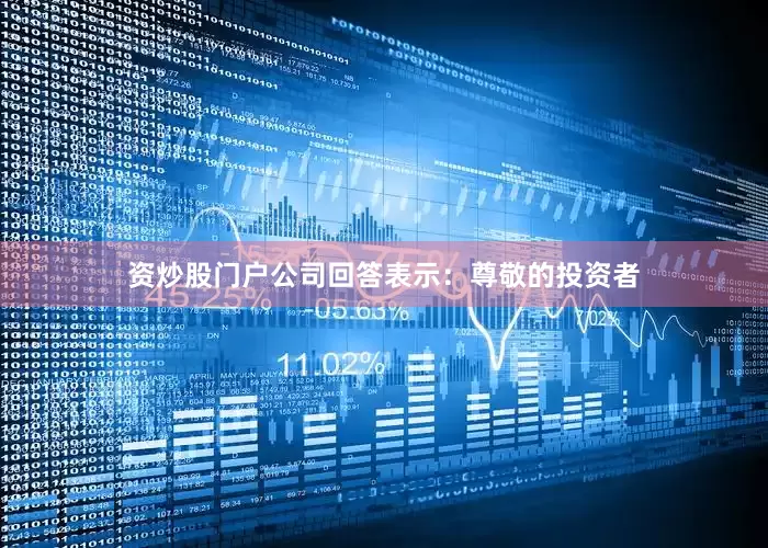 资炒股门户公司回答表示：尊敬的投资者