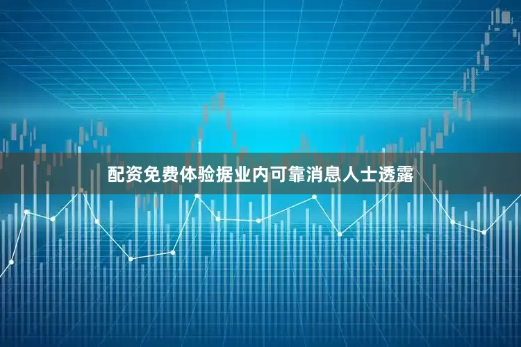 配资免费体验据业内可靠消息人士透露