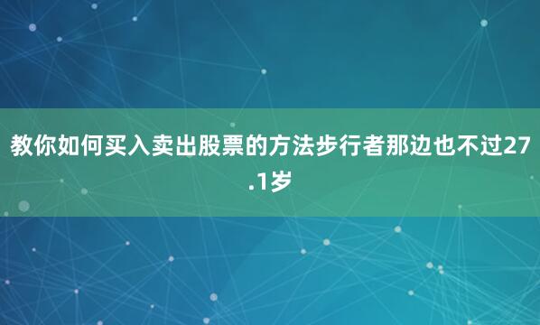 教你如何买入卖出股票的方法步行者那边也不过27.1岁