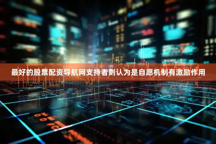 最好的股票配资导航网支持者则认为是自愿机制有激励作用