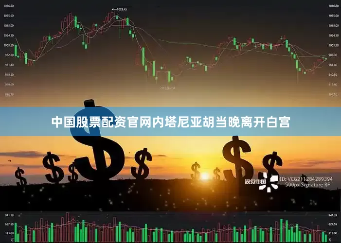 中国股票配资官网内塔尼亚胡当晚离开白宫