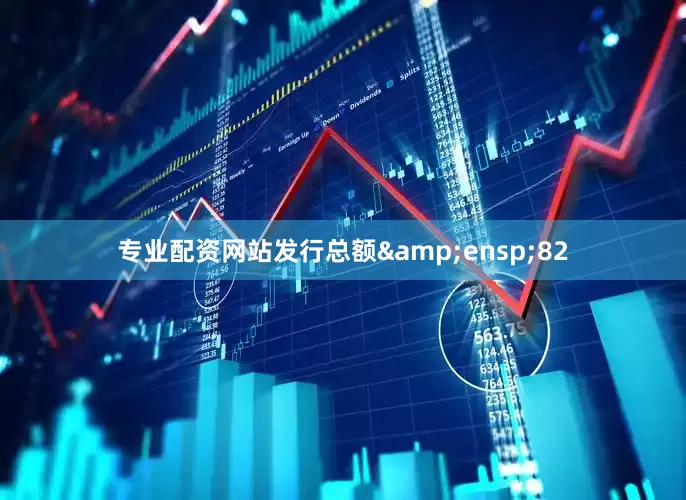 专业配资网站发行总额&ensp;82
