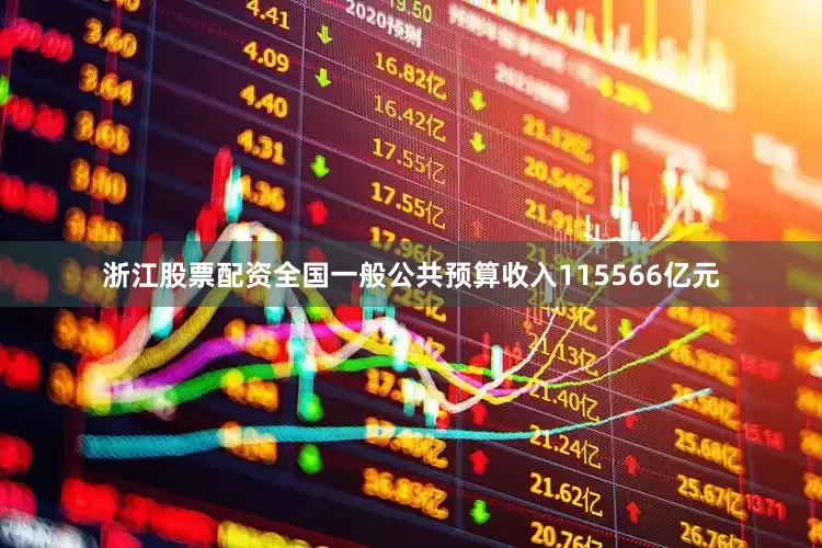 浙江股票配资全国一般公共预算收入115566亿元