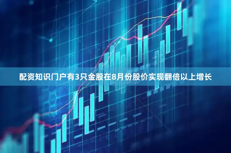 配资知识门户有3只金股在8月份股价实现翻倍以上增长