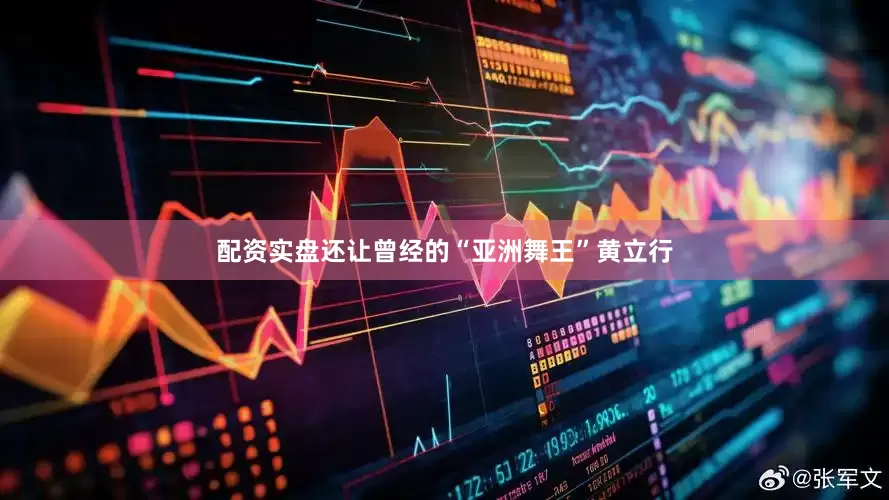 配资实盘还让曾经的“亚洲舞王”黄立行